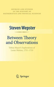 Title: Between Theory and Observations: Tobias Mayer's Explorations of Lunar Motion, 1751-1755, Author: Steven Wepster
