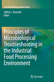 Title: Principles of Microbiological Troubleshooting in the Industrial Food Processing Environment / Edition 1, Author: Jeffrey Kornacki