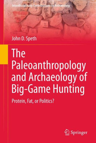 The Paleoanthropology and Archaeology of Big-Game Hunting: Protein, Fat, or Politics?