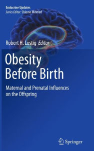 Title: Obesity Before Birth: Maternal and prenatal influences on the offspring / Edition 1, Author: Robert H Lustig