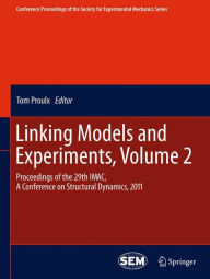 Title: Linking Models and Experiments, Volume 2: Proceedings of the 29th IMAC, A Conference on Structural Dynamics, 2011 / Edition 1, Author: Tom Proulx