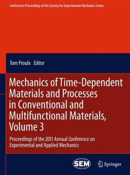 Mechanics of Time-Dependent Materials and Processes in Conventional and Multifunctional Materials, Volume 3: Proceedings of the 2011 Annual Conference on Experimental and Applied Mechanics / Edition 1