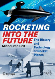 Title: Rocketing Into the Future: The History and Technology of Rocket Planes / Edition 1, Author: Michel van Pelt