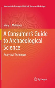 Title: A Consumer's Guide to Archaeological Science: Analytical Techniques / Edition 1, Author: Mary E. Malainey