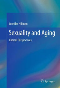 Title: Sexuality and Aging: Clinical Perspectives / Edition 1, Author: Jennifer Hillman