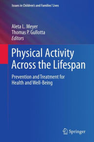 Title: Physical Activity Across the Lifespan: Prevention and Treatment for Health and Well-Being / Edition 1, Author: Aleta L. Meyer