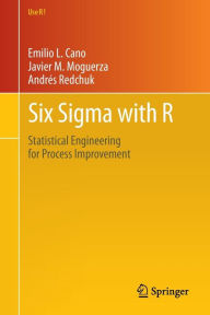 Title: Six Sigma with R: Statistical Engineering for Process Improvement / Edition 1, Author: Emilio L. Cano