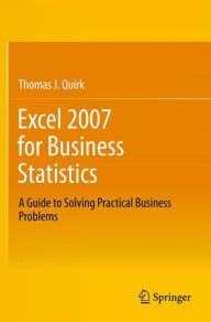 Title: Excel 2007 for Business Statistics: A Guide to Solving Practical Business Problems, Author: Thomas J Quirk