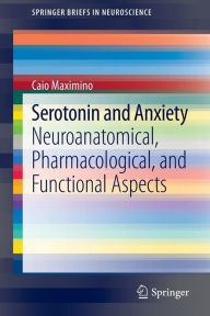 Title: Serotonin and Anxiety: Neuroanatomical, Pharmacological, and Functional Aspects / Edition 1, Author: Caio Maximino