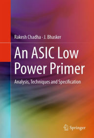 Title: An ASIC Low Power Primer: Analysis, Techniques and Specification, Author: Rakesh Chadha