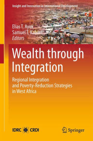 Title: Wealth through Integration: Regional Integration and Poverty-Reduction Strategies in West Africa, Author: Elias T. Ayuk