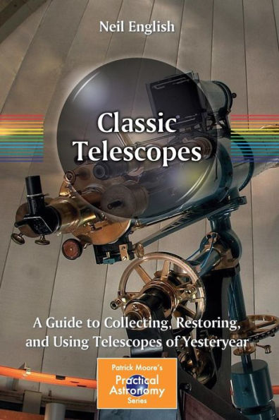 Classic Telescopes: A Guide to Collecting, Restoring, and Using Telescopes of Yesteryear / Edition 1