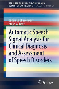 Title: Automatic Speech Signal Analysis for Clinical Diagnosis and Assessment of Speech Disorders / Edition 1, Author: Ladan Baghai-Ravary