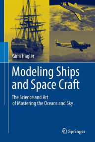 Title: Modeling Ships and Space Craft: The Science and Art of Mastering the Oceans and Sky / Edition 1, Author: Gina Hagler