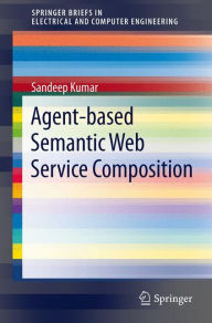 Title: Agent-Based Semantic Web Service Composition / Edition 1, Author: Sandeep Kumar