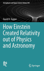 Title: How Einstein Created Relativity out of Physics and Astronomy / Edition 1, Author: David Topper
