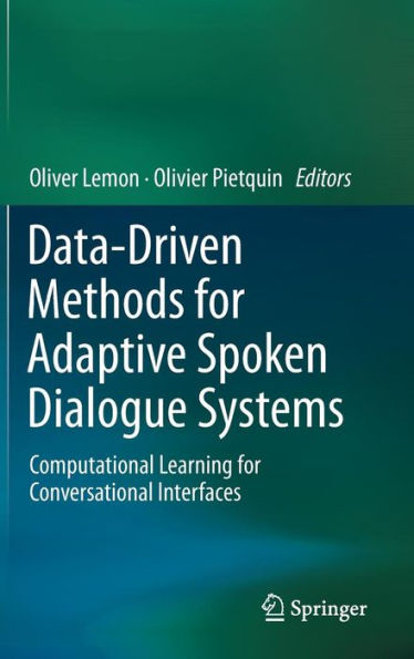 Data-Driven Methods for Adaptive Spoken Dialogue Systems: Computational Learning for Conversational Interfaces / Edition 1