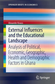 Title: External Influences and the Educational Landscape: Analysis of Political, Economic, Geographic, Health and Demographic Factors in Ghana, Author: Alexander Krauss