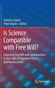 Title: Is Science Compatible with Free Will?: Exploring Free Will and Consciousness in the Light of Quantum Physics and Neuroscience, Author: Antoine Suarez