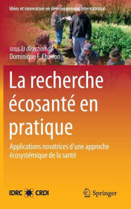 Title: La Recherche ï¿½cosantï¿½ en pratique: Applications novatrices d'une approche ï¿½cosystï¿½mique de la santï¿½ / Edition 1, Author: Dominique F. Charron