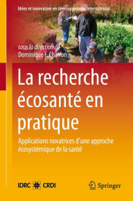 Title: La Recherche Écosanté en pratique: Applications novatrices d'une approche écosystémique de la santé, Author: Dominique F. Charron