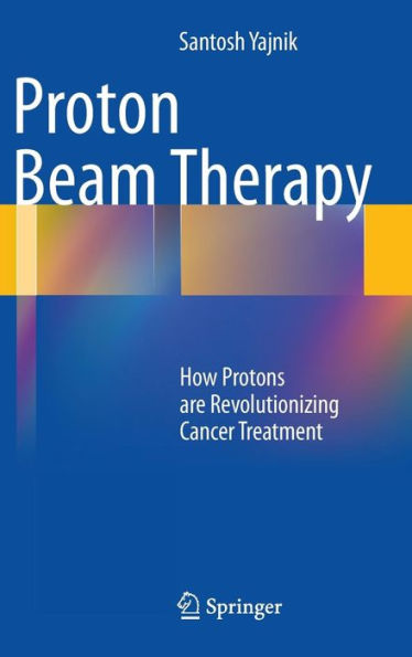 Proton Beam Therapy: How Protons are Revolutionizing Cancer Treatment / Edition 1