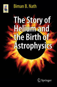 Title: The Story of Helium and the Birth of Astrophysics, Author: Biman B. Nath