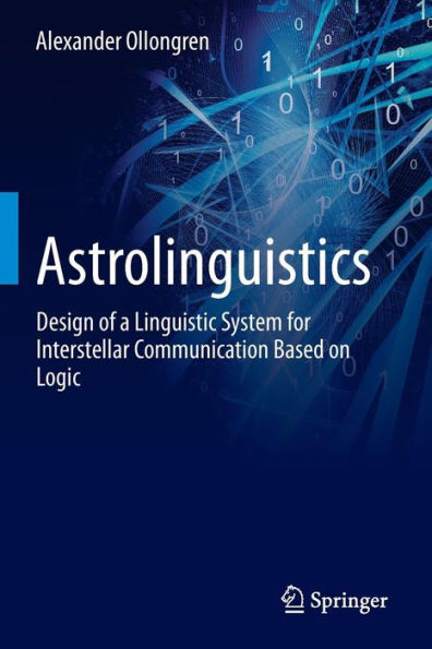 Astrolinguistics: Design of a Linguistic System for Interstellar Communication Based on Logic / Edition 1