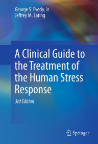 Title: A Clinical Guide to the Treatment of the Human Stress Response, Author: George S. Everly