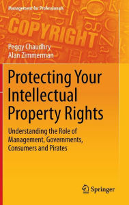 Title: Protecting Your Intellectual Property Rights: Understanding the Role of Management, Governments, Consumers and Pirates / Edition 1, Author: Peggy E Chaudhry