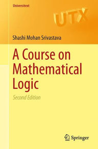 Title: A Course on Mathematical Logic / Edition 2, Author: Shashi Mohan Srivastava