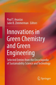 Title: Innovations in Green Chemistry and Green Engineering: Selected Entries from the Encyclopedia of Sustainability Science and Technology, Author: Paul T. Anastas