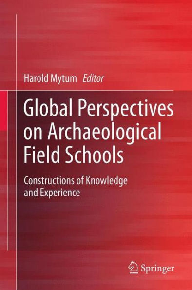 Global Perspectives on Archaeological Field Schools: Constructions of Knowledge and Experience