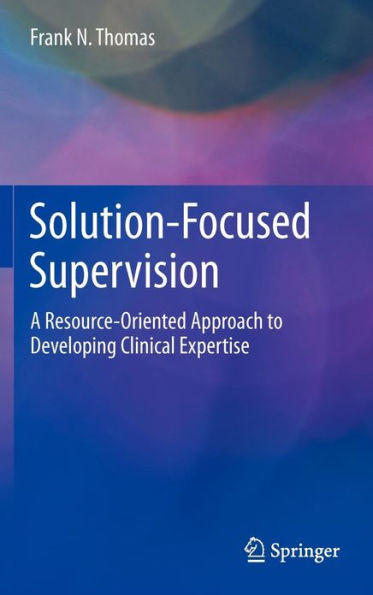 Solution-Focused Supervision: A Resource-Oriented Approach to Developing Clinical Expertise / Edition 1