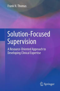 Title: Solution-Focused Supervision: A Resource-Oriented Approach to Developing Clinical Expertise, Author: Frank N. Thomas