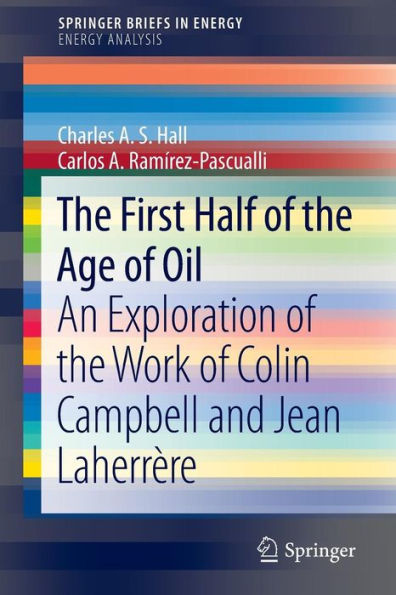 The First Half of the Age of Oil: An Exploration of the Work of Colin Campbell and Jean Laherrère / Edition 1