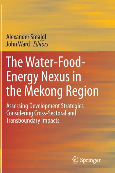 The Water-Food-Energy Nexus in the Mekong Region: Assessing Development Strategies Considering Cross-Sectoral and Transboundary Impacts / Edition 1