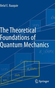Title: The Theoretical Foundations of Quantum Mechanics / Edition 1, Author: Belal E. Baaquie