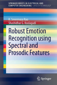 Title: Robust Emotion Recognition using Spectral and Prosodic Features / Edition 1, Author: K. Sreenivasa Rao