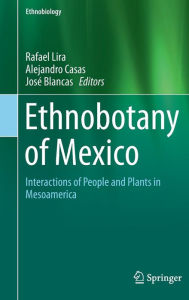 Title: Ethnobotany of Mexico: Interactions of People and Plants in Mesoamerica, Author: Rafael Lira