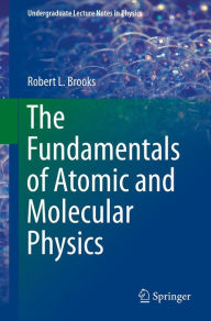 Title: The Fundamentals of Atomic and Molecular Physics, Author: Robert L Brooks