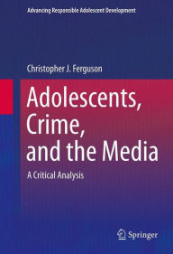 Title: Adolescents, Crime, and the Media: A Critical Analysis / Edition 1, Author: Christopher J Ferguson