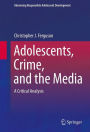 Adolescents, Crime, and the Media: A Critical Analysis / Edition 1