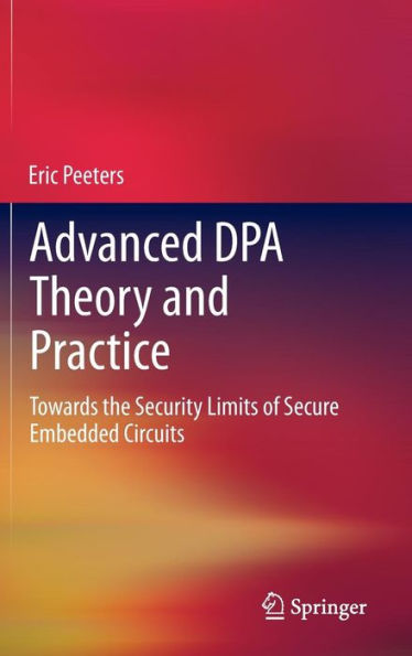 Advanced DPA Theory and Practice: Towards the Security Limits of Secure Embedded Circuits / Edition 1