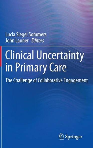 Clinical Uncertainty in Primary Care: The Challenge of Collaborative Engagement / Edition 1