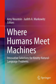 Title: Where Humans Meet Machines: Innovative Solutions for Knotty Natural-Language Problems, Author: Amy Neustein