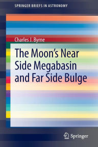 Title: The Moon's Near Side Megabasin and Far Side Bulge / Edition 1, Author: Charles Byrne