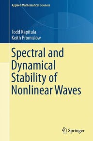 Title: Spectral and Dynamical Stability of Nonlinear Waves / Edition 1, Author: Todd Kapitula