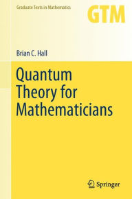 Title: Quantum Theory for Mathematicians / Edition 1, Author: Brian C. Hall