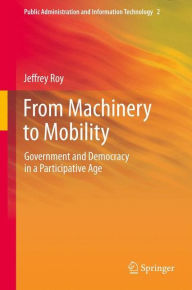 Title: From Machinery to Mobility: Government and Democracy in a Participative Age / Edition 1, Author: Jeffrey Roy